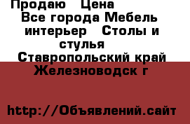 Продаю › Цена ­ 500 000 - Все города Мебель, интерьер » Столы и стулья   . Ставропольский край,Железноводск г.